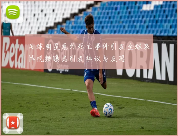 足球明星意外死亡事件引发全球哀悼视频曝光引发热议与反思