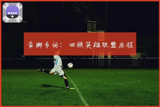 黄娜专访：回顾英雄联盟历程