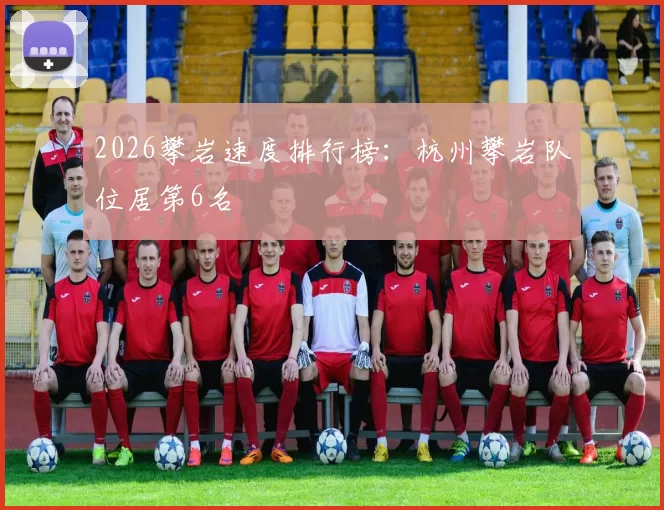 2026攀岩速度排行榜：杭州攀岩队位居第6名