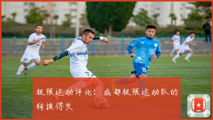 极限运动评论：成都极限运动队的转换得失