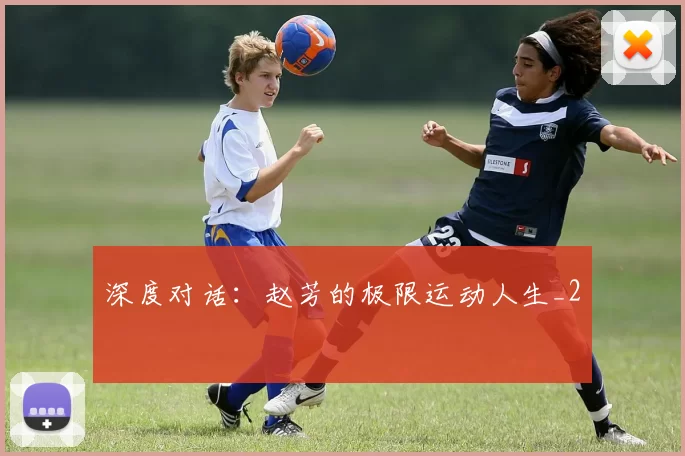 深度对话：赵芳的极限运动人生_2