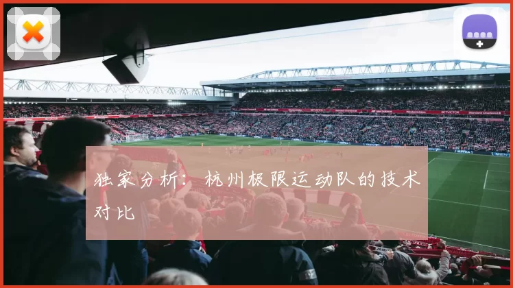 独家分析：杭州极限运动队的技术对比