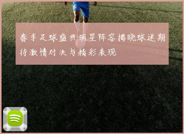 春季足球盛典明星阵容揭晓球迷期待激情对决与精彩表现