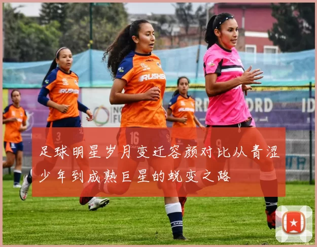 足球明星岁月变迁容颜对比从青涩少年到成熟巨星的蜕变之路