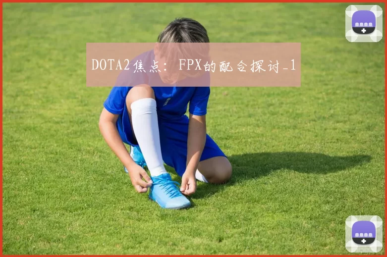DOTA2焦点：FPX的配合探讨_1