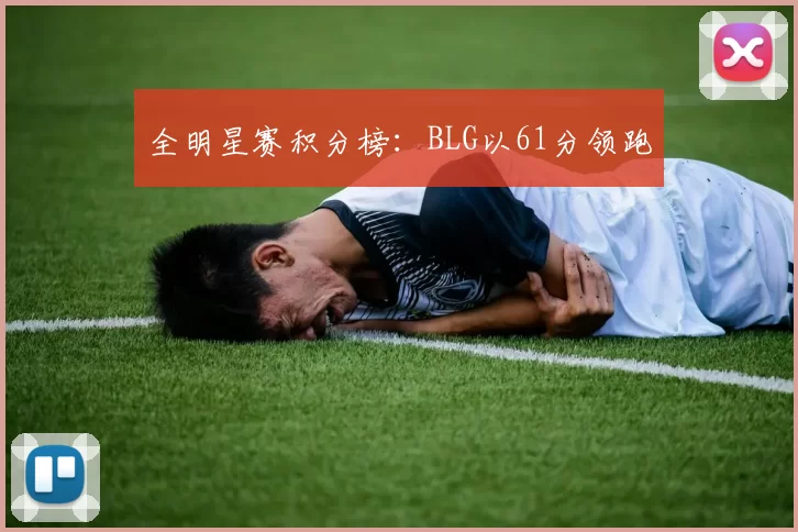 全明星赛积分榜：BLG以61分领跑
